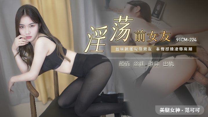 范可可91CM-224：淫荡前女友重逢旧情人，欲火焚身疯狂抽插！
